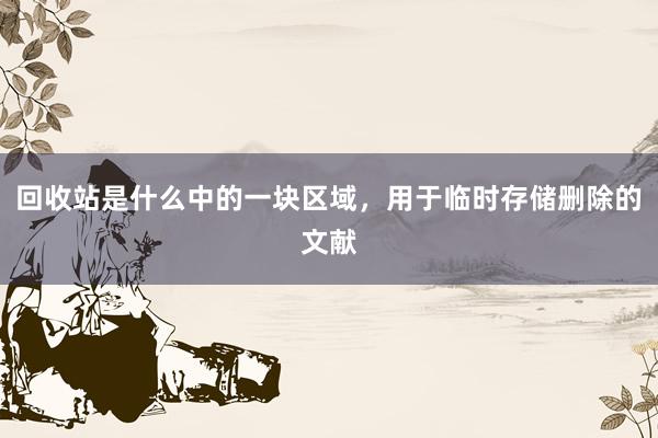 回收站是什么中的一块区域，用于临时存储删除的文献