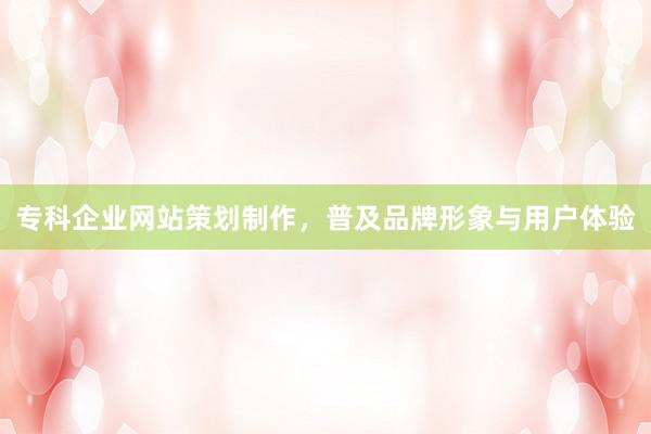 专科企业网站策划制作，普及品牌形象与用户体验