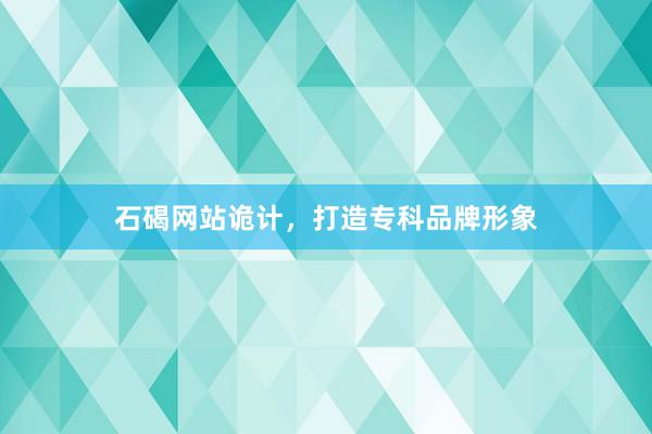 石碣网站诡计，打造专科品牌形象