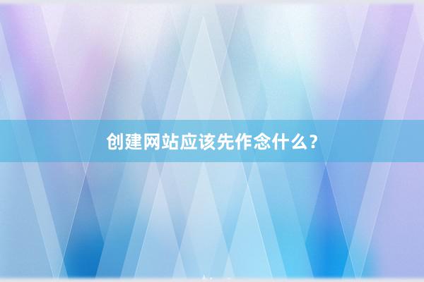 创建网站应该先作念什么？