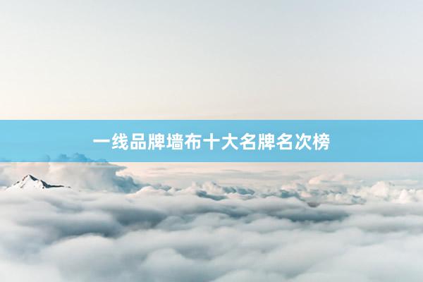 一线品牌墙布十大名牌名次榜