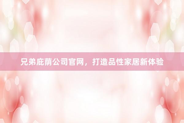 兄弟庇荫公司官网，打造品性家居新体验