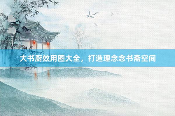 大书厨效用图大全，打造理念念书斋空间
