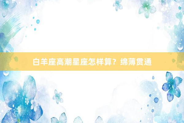 白羊座高潮星座怎样算？绵薄贯通