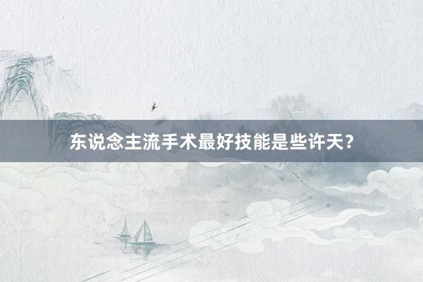 东说念主流手术最好技能是些许天？