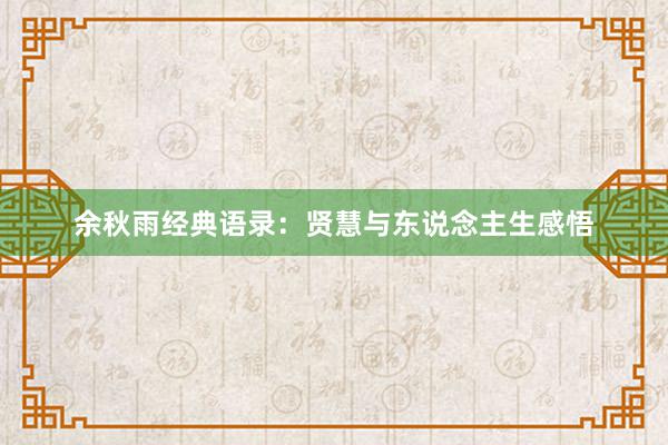 余秋雨经典语录：贤慧与东说念主生感悟
