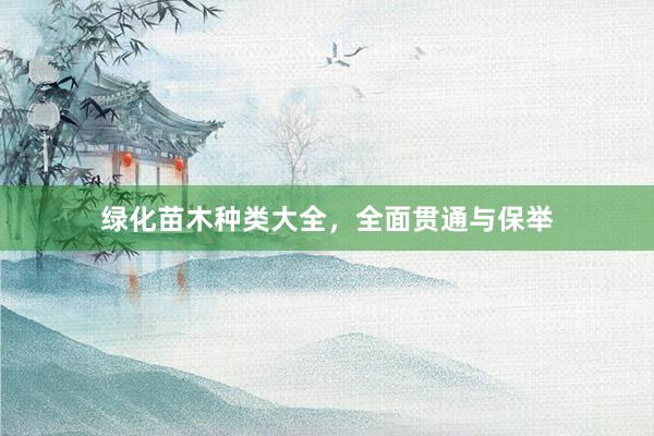 绿化苗木种类大全，全面贯通与保举