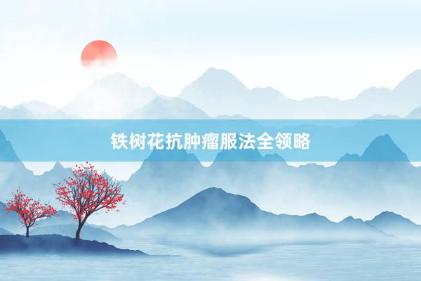 铁树花抗肿瘤服法全领略
