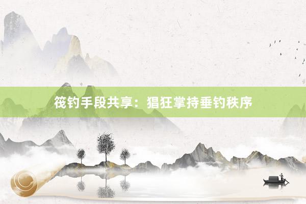 筏钓手段共享：猖狂掌持垂钓秩序